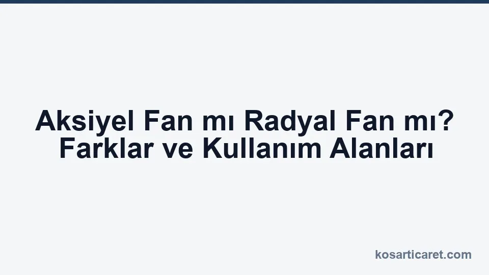 Aksiyel fan ile radyal fan akış ve basınç karşılaştırması