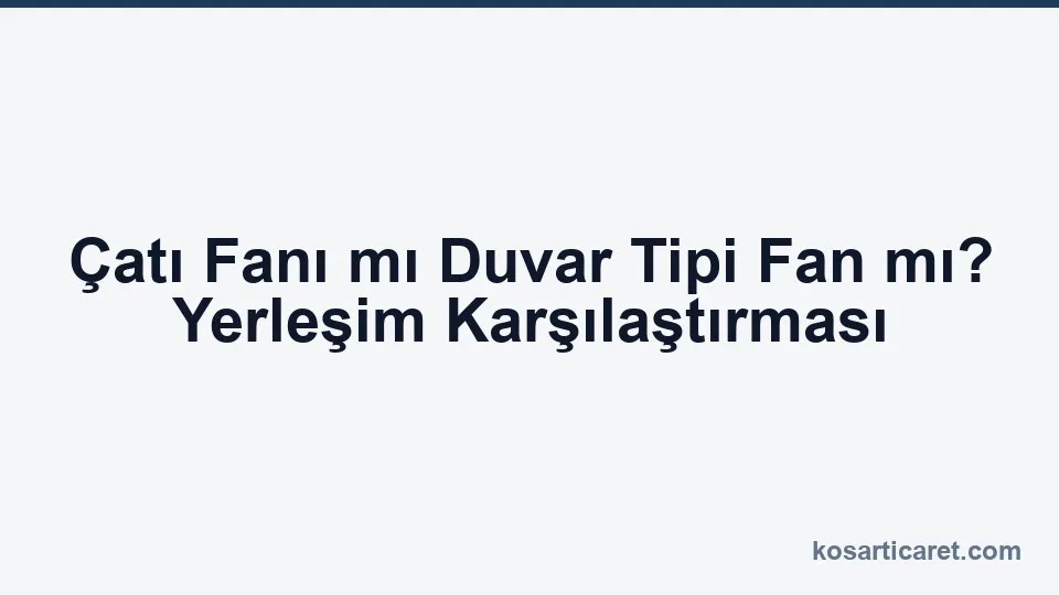 Çatı fanı ve duvar tipi fan yerleşim karşılaştırması