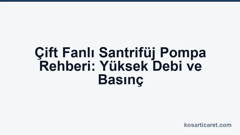 Çift fanlı santrifüj pompa — yüksek debi seçim rehberi