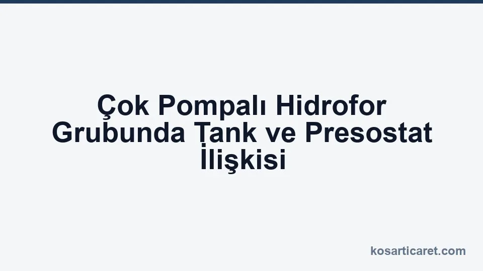 Çok pompalı hidrofor grubunda tank ve presostat ilişkisi