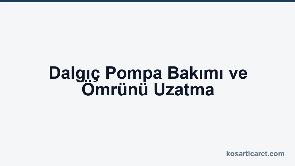 Dalgıç Pompa Bakımı ve Ömrünü Uzatma — Koşar blog kapak görseli
