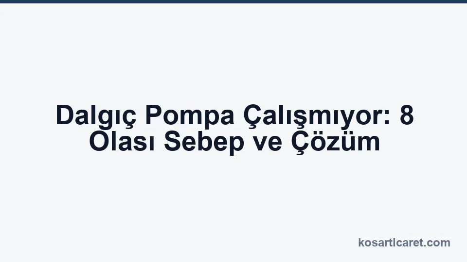 Dalgıç pompa çalışmıyor — arıza teşhis rehberi