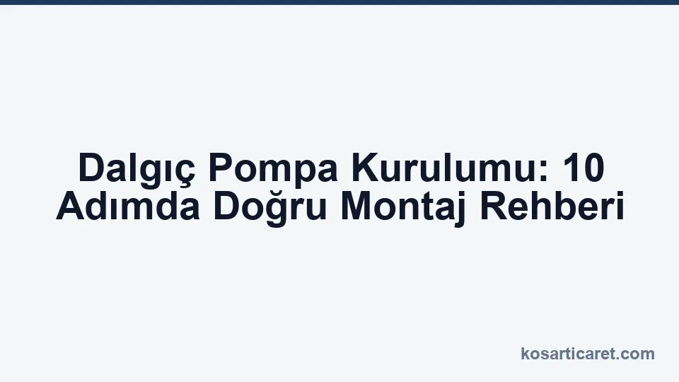 Dalgıç pompa kurulumu — montaj ve bağlantı rehberi