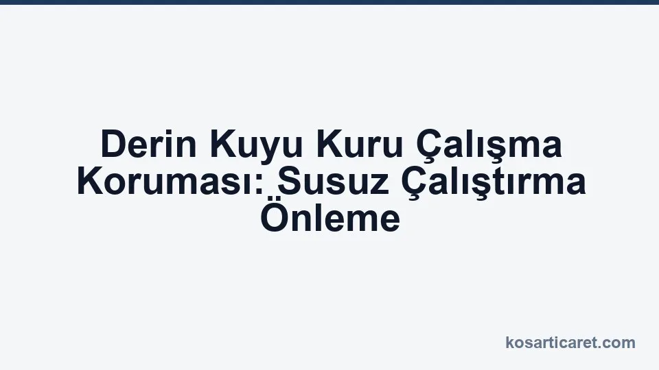 Derin kuyu kuru çalışma koruması susuz çalıştırma önleme