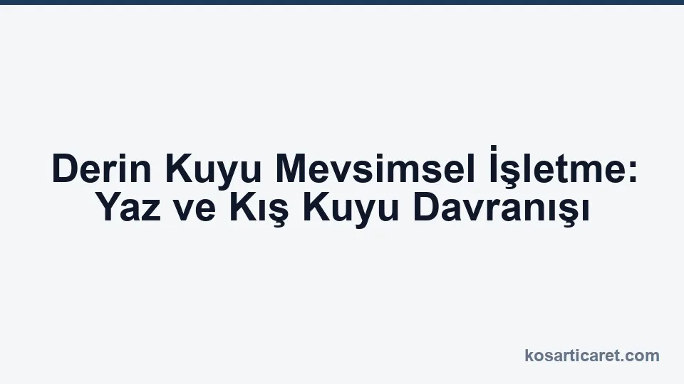 Derin kuyu mevsimsel işletme yaz kış kuyu davranışı