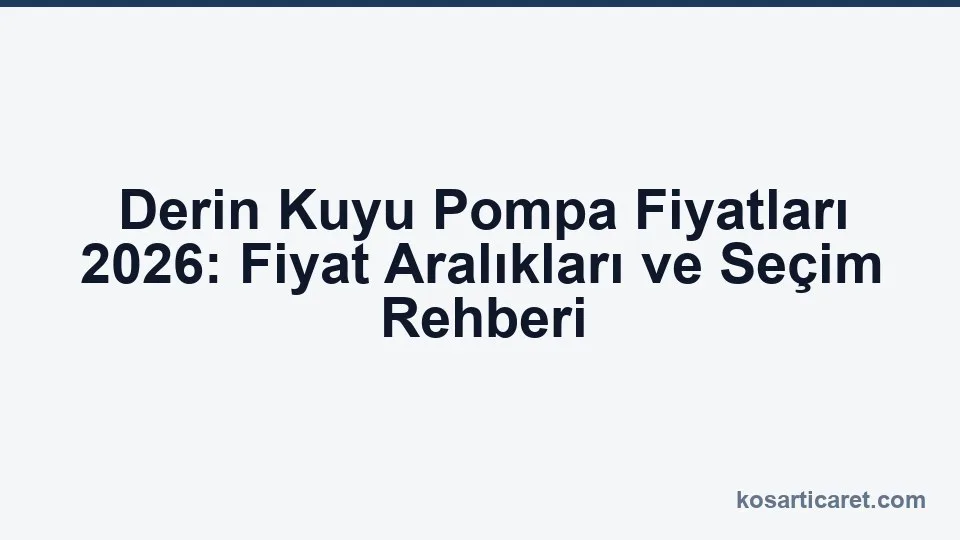 Derin kuyu pompa fiyatları 2026 rehberi