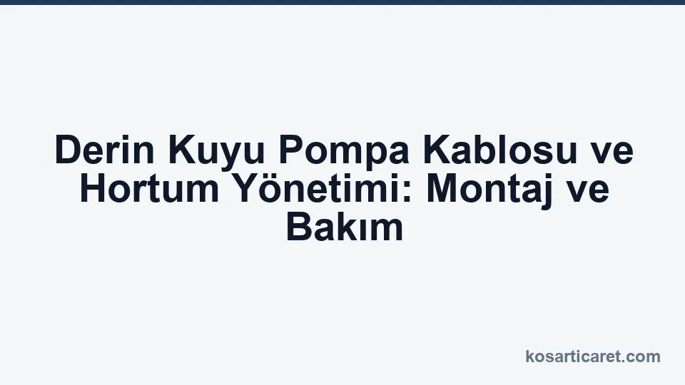 Derin kuyu pompa kablosu hortum yönetimi montaj bakım