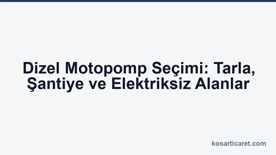 Dizel motopomp — tarımsal sulama ve şantiye uygulaması