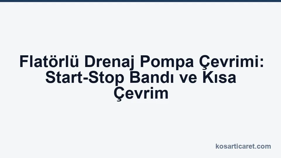 Flatörlü drenaj pompa start stop çevrimi