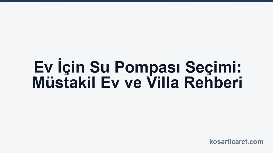 Ev için su pompası seçimi — müstakil ev rehberi