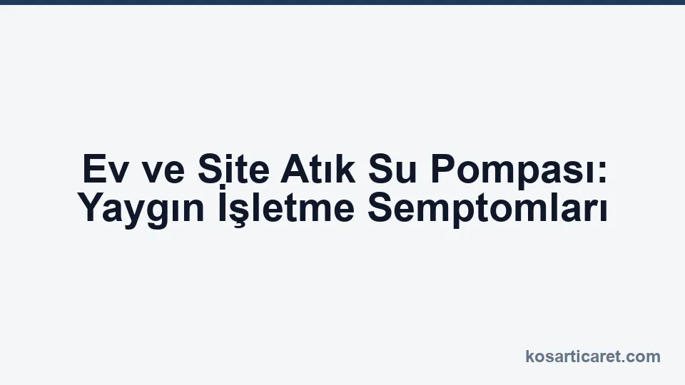 Ev ve site atık su pompası işletme semptomları