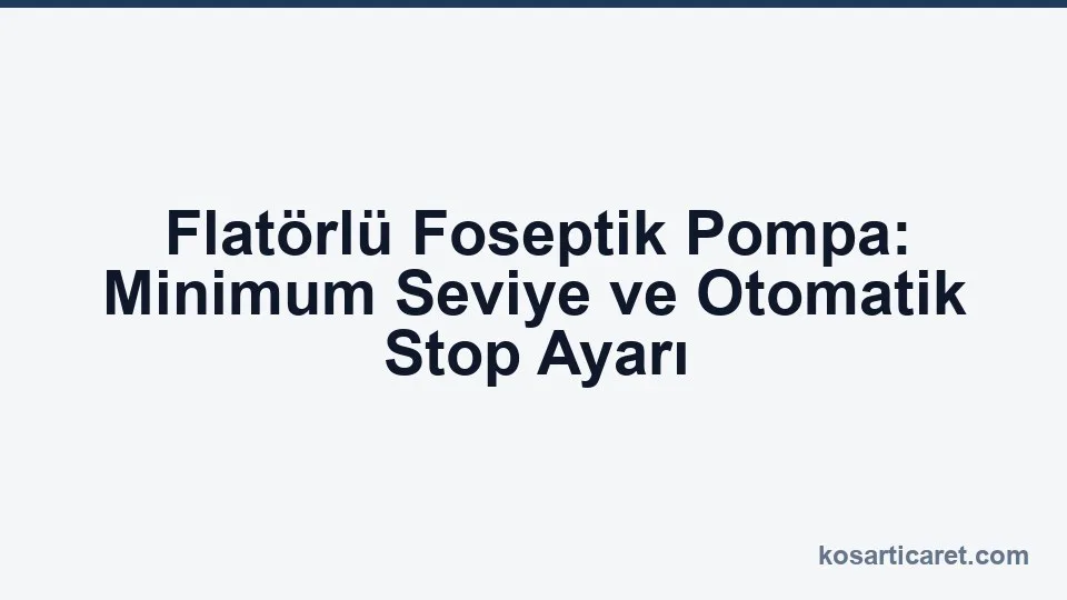 Flatörlü foseptik pompa minimum seviye stop ayarı