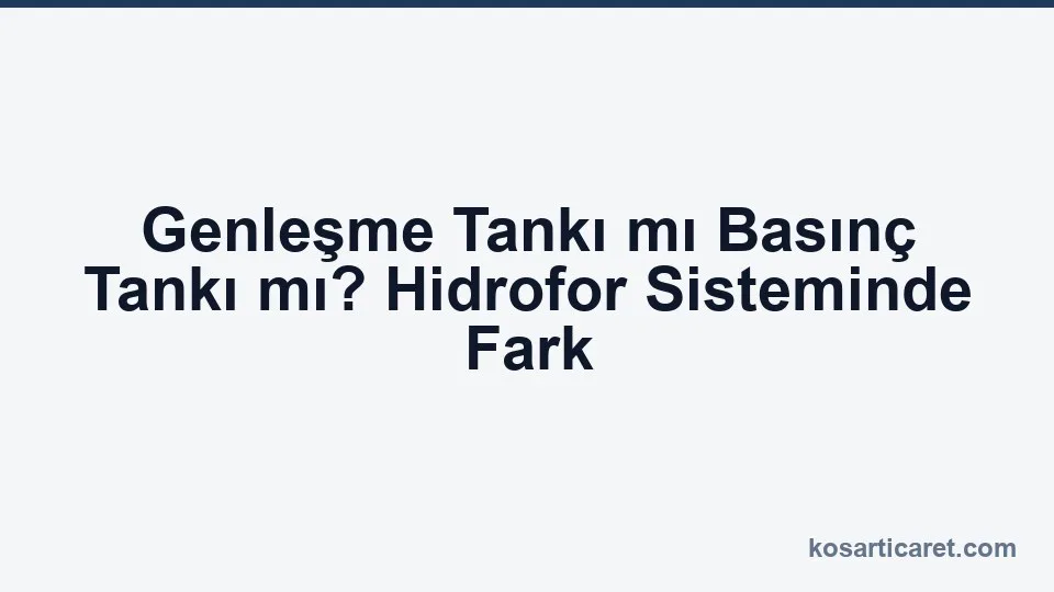 Genleşme tankı ile hidrofor basınç tankı farkı