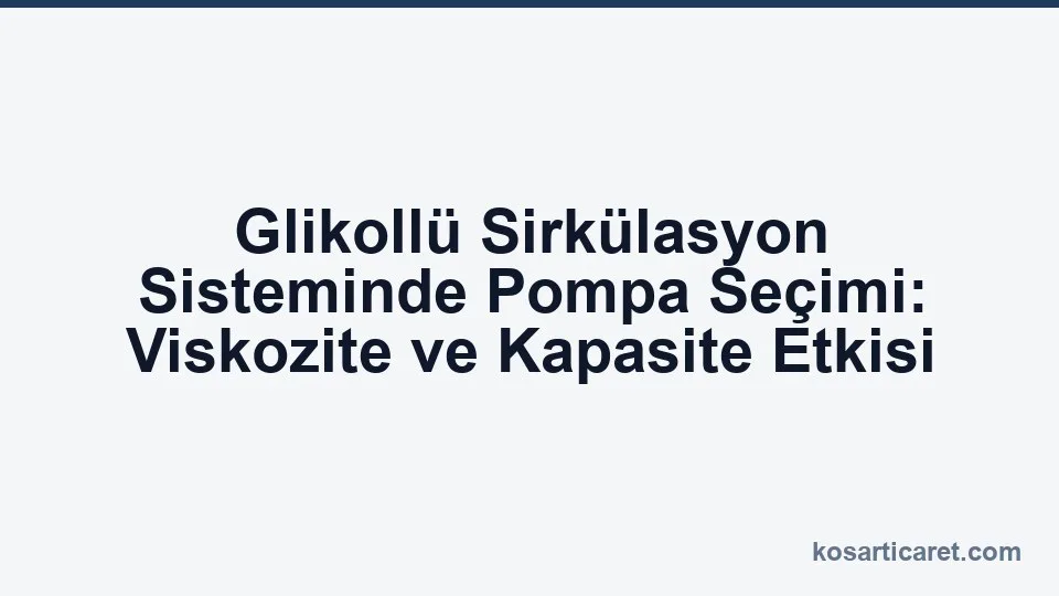 Glikollü sirkülasyon sisteminde pompa seçimi ve viskozite etkisi