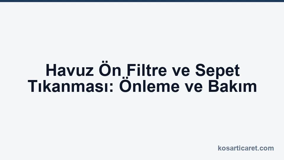 Havuz ön filtre skimmer sepeti tıkanma önleme bakım