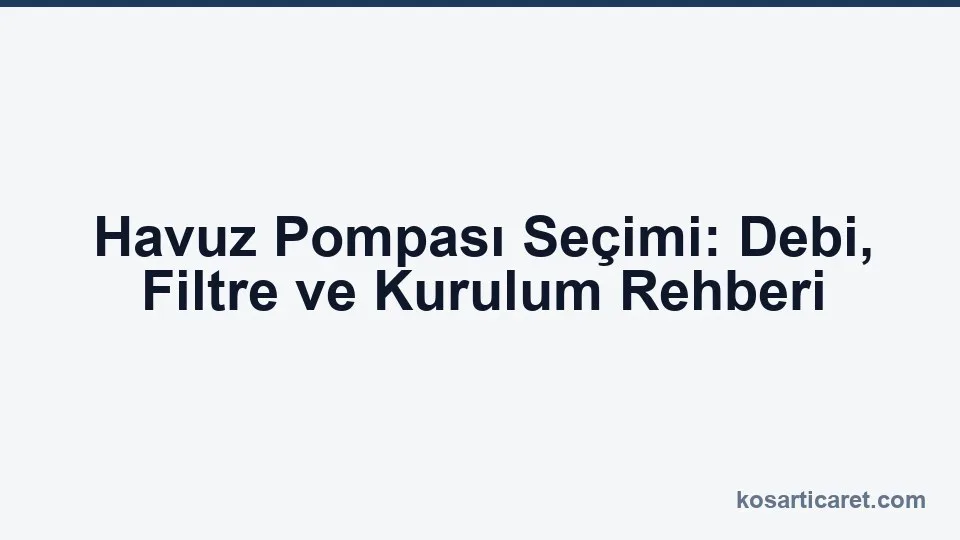 Havuz pompası seçimi — filtre sistemi ve debi hesabı