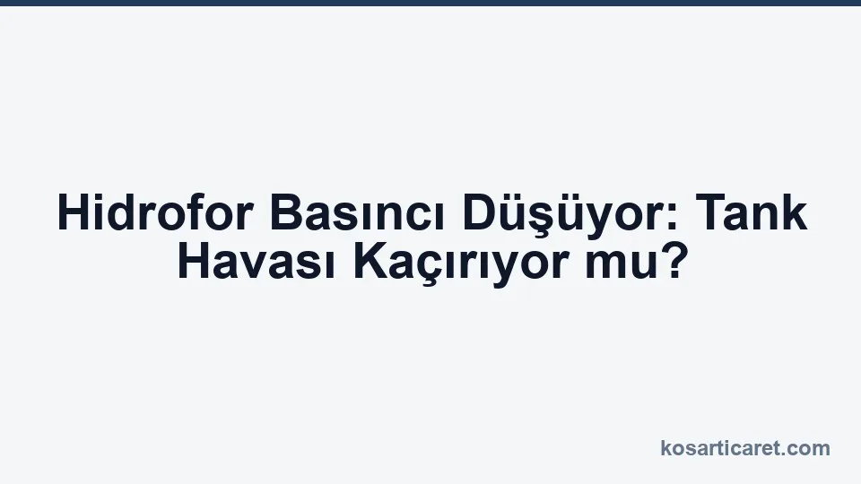 Hidrofor basınç düşüyor tank havası kaçak ayrımı