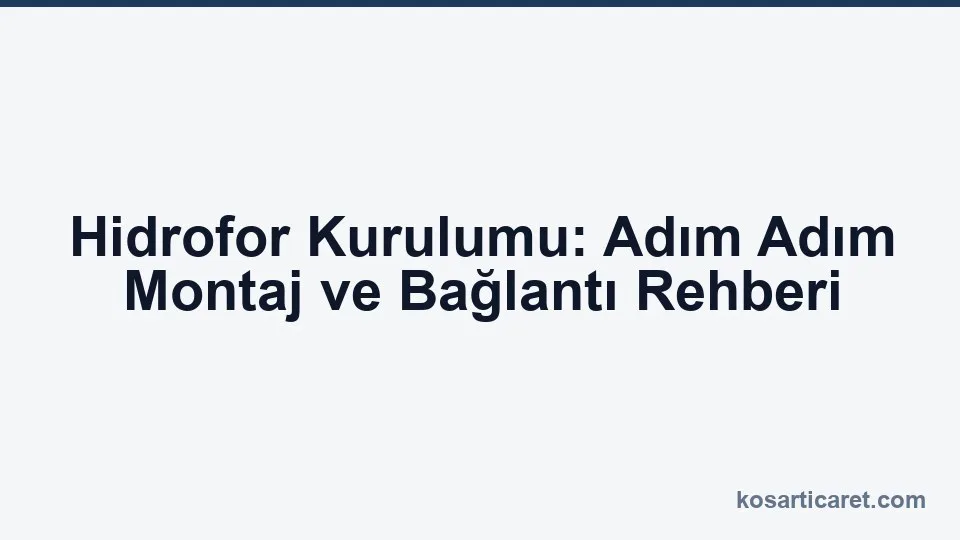 Hidrofor Kurulumu: Adım Adım Montaj ve Bağlantı Rehberi — Koşar blog kapak görseli