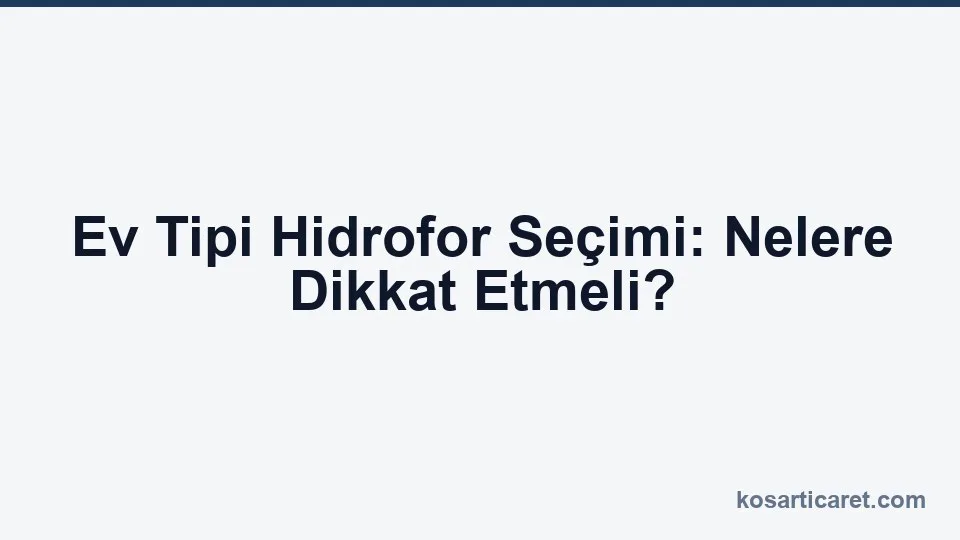Ev Tipi Hidrofor Seçimi: Nelere Dikkat Etmeli? — Koşar blog kapak görseli