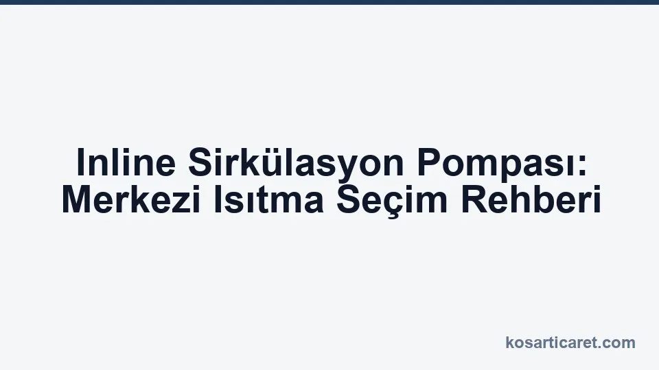Inline sirkülasyon pompası — merkezi ısıtma seçimi