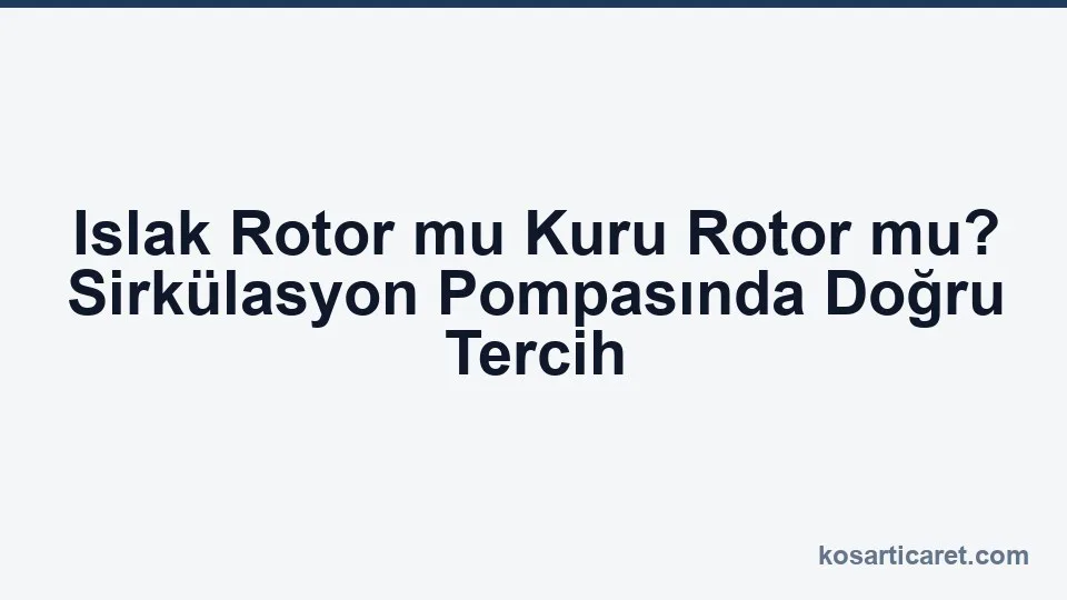 Islak rotor ve kuru rotor sirkülasyon pompası karşılaştırması