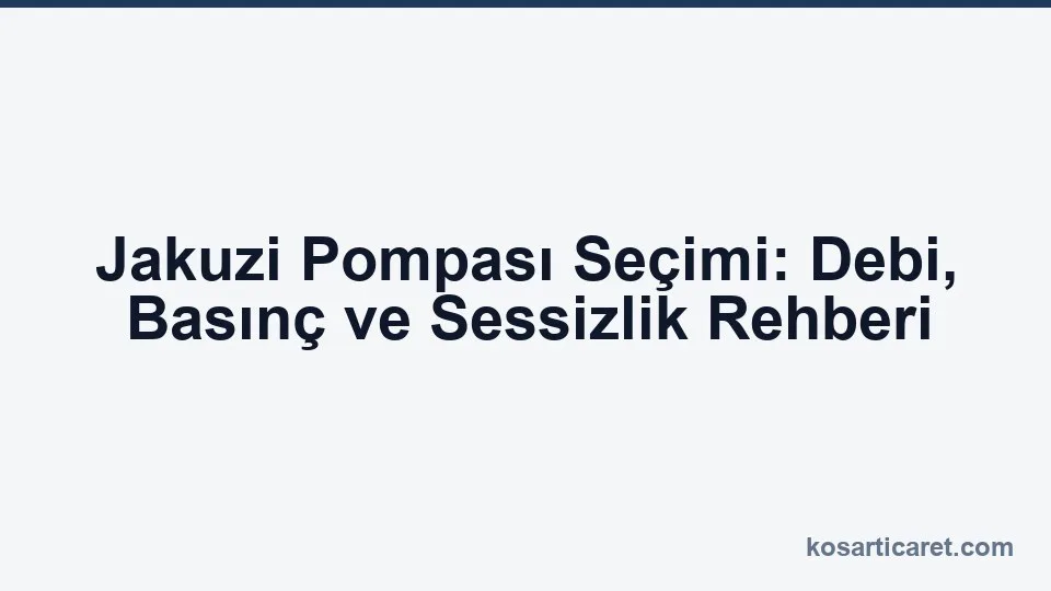 Jakuzi pompası seçimi — debi ve jet basıncı rehberi