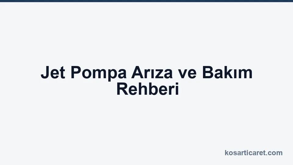 Jet pompa arıza ve bakım — sorun giderme rehberi