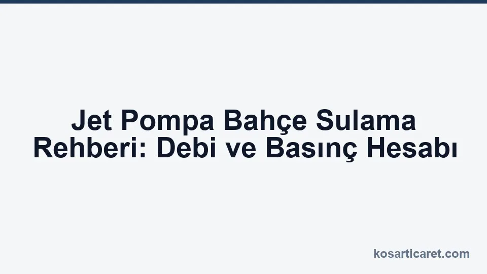 Jet pompa bahçe sulama — debi ve basınç seçim rehberi