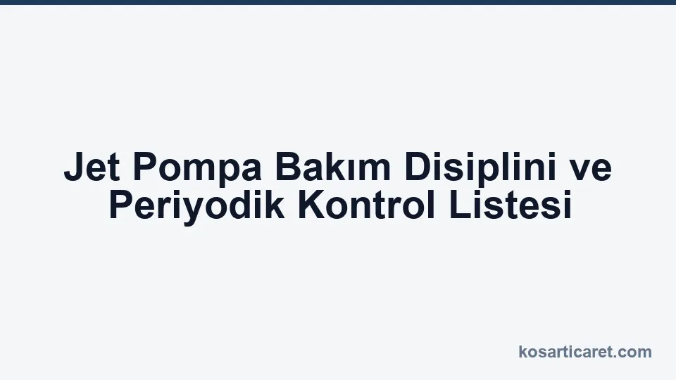 Jet pompa bakım disiplini periyodik kontrol listesi
