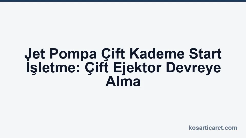 Jet pompa çift kademe çift ejektör start işletme