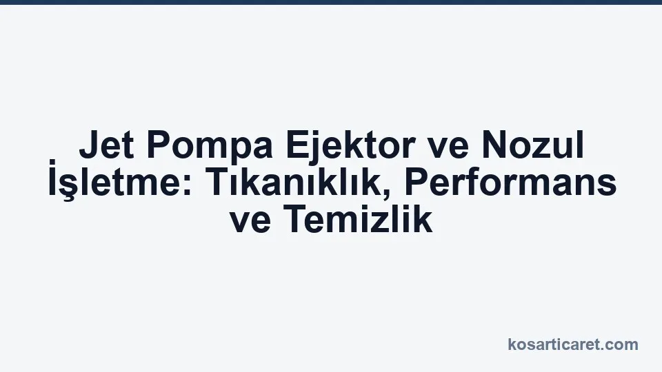 Jet pompa ejektör nozul tıkanıklık temizlik işletme