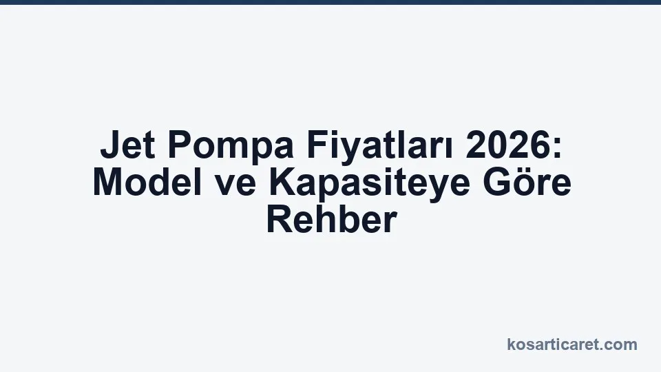 Jet pompa fiyatları 2026 — model ve kapasite rehberi