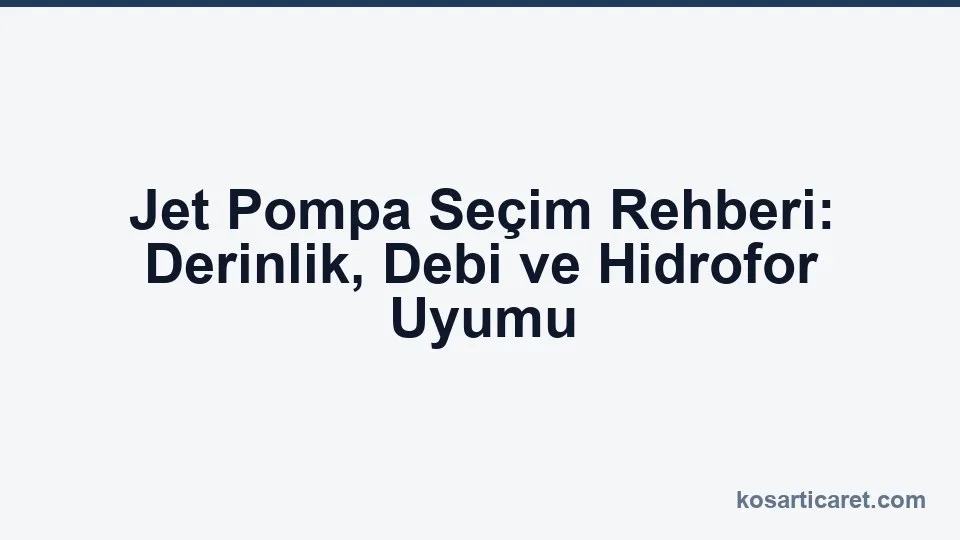 Jet pompa seçim rehberi — derinlik debi ve hidrofor uyumu