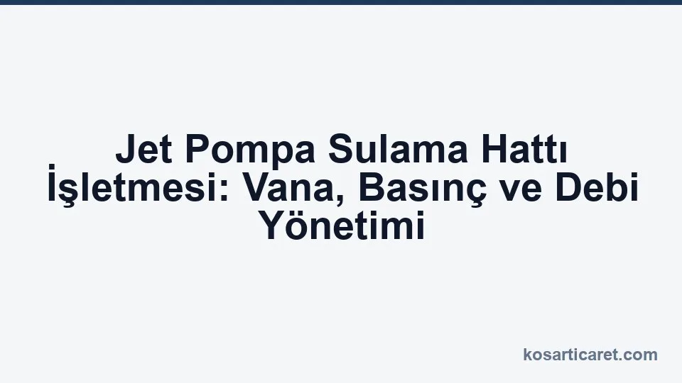 Jet pompa sulama hattı vana basınç debi işletme