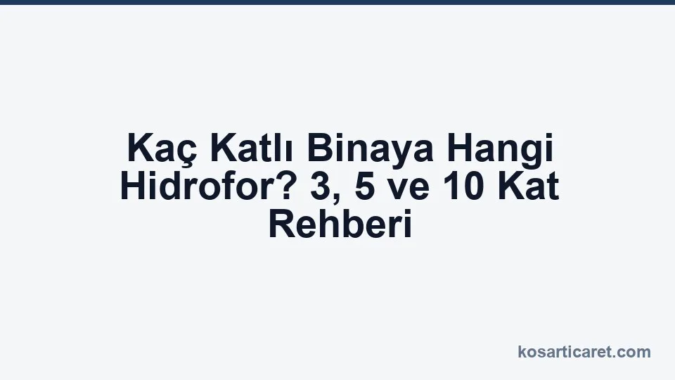 Kaç katlı binaya hangi hidrofor — 3 5 10 kat seçim rehberi