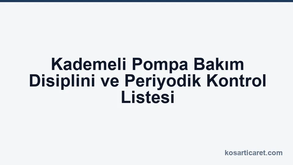 Kademeli pompa bakım disiplini periyodik kontrol listesi