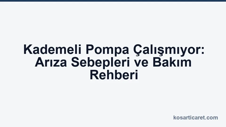 Kademeli pompa arıza ve bakım — çalışmıyor teşhis rehberi