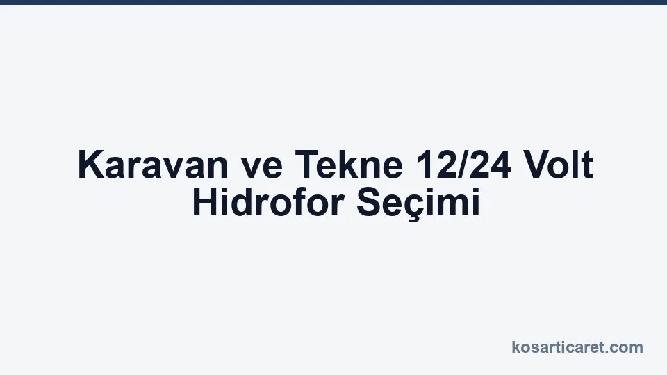 Karavan ve tekne 12/24 volt hidrofor seçim rehberi