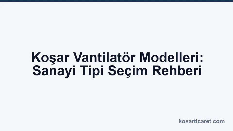 Koşar vantilatör modelleri — sanayi tipi seçim