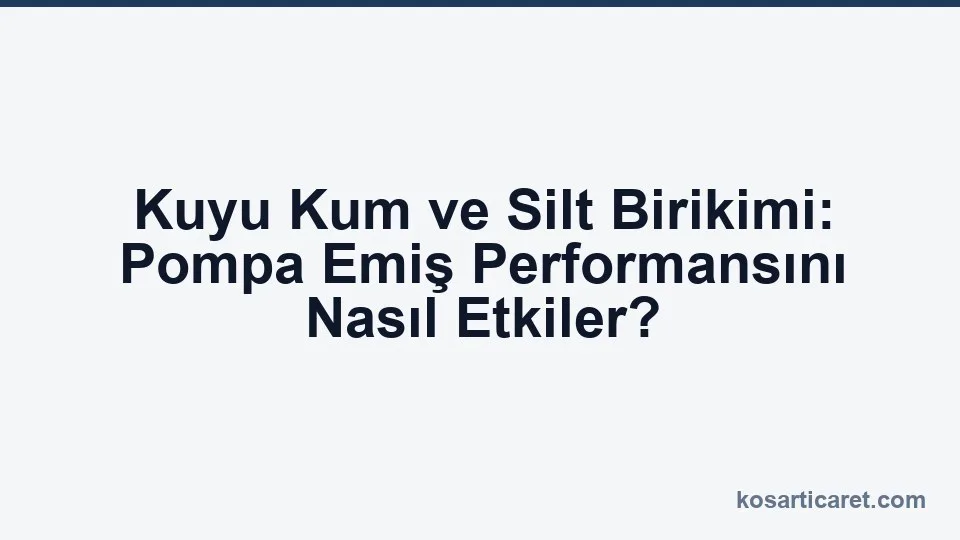 Kuyu kum silt birikimi pompa emiş performansı