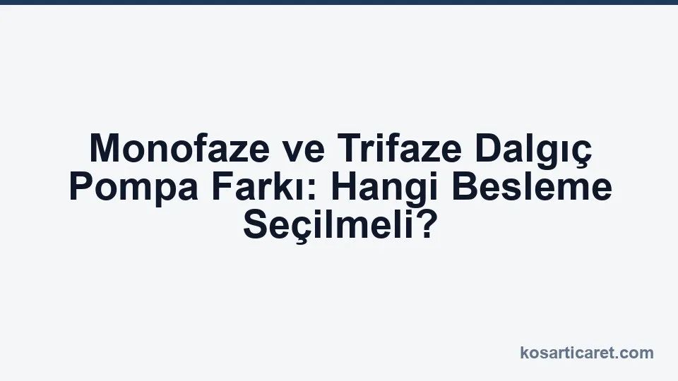 Monofaze ve trifaze dalgıç pompa elektrik beslemesi karşılaştırması