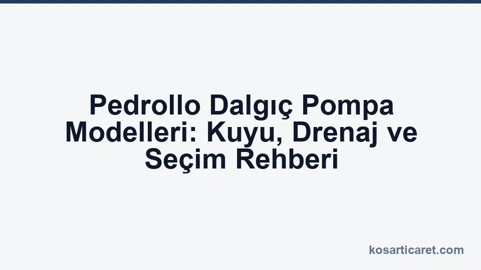 Pedrollo dalgıç pompa modelleri seçim rehberi