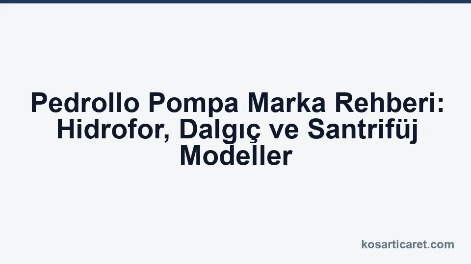 Pedrollo pompa marka rehberi — hidrofor ve dalgıç pompa