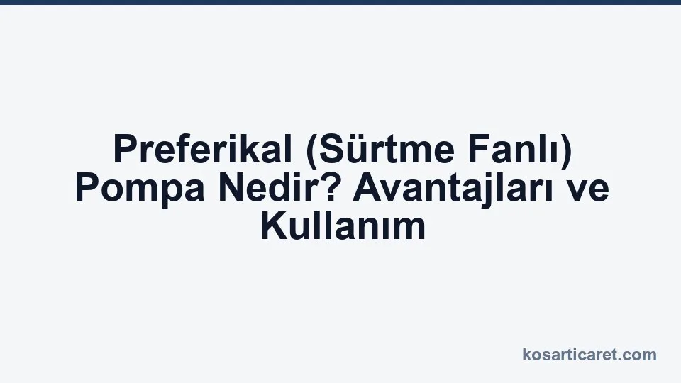 Preferikal sürtme fanlı pompa nedir — kullanım rehberi