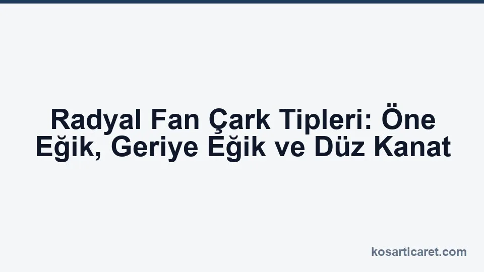 Öne eğik geriye eğik ve düz kanatlı radyal fan çarkları