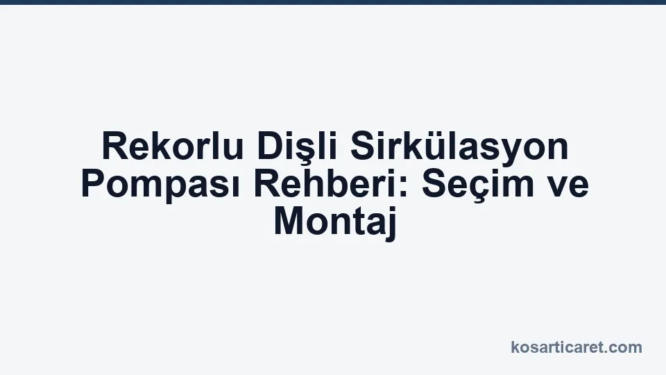 Rekorlu dişli sirkülasyon pompası — kalorifer montaj rehberi