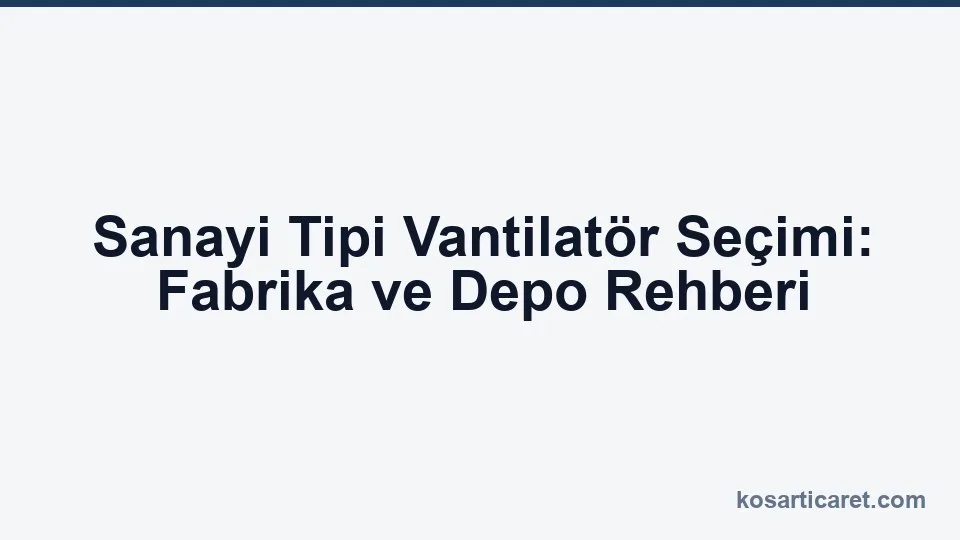 Sanayi tipi vantilatör seçimi — fabrika ve depo
