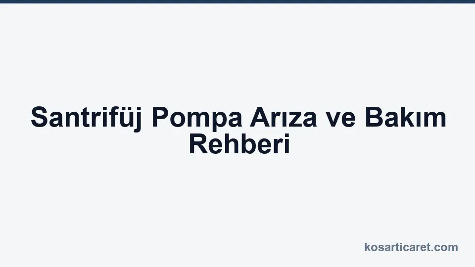 Santrifüj pompa arıza ve bakım — sorun giderme rehberi