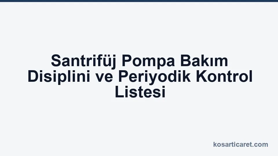 Santrifüj pompa bakım disiplini periyodik kontrol listesi