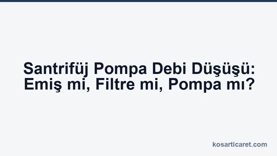 Santrifüj pompa debi düşüşü emiş filtre teşhis